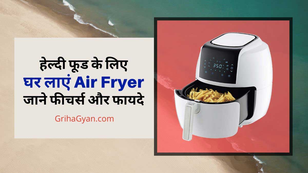 हेल्दी फूड के लिए घर लाएं Air Fryer - जाने फीचर्स और फायदे