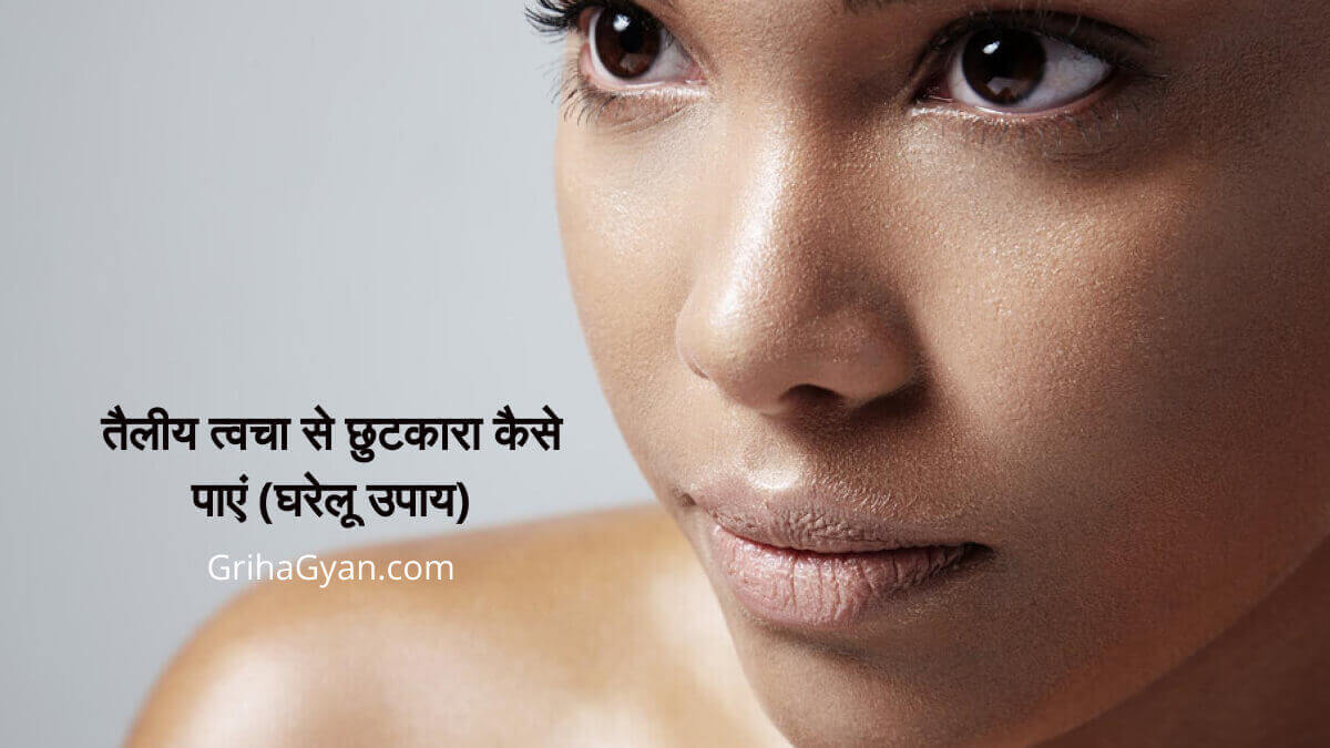 तैलीय त्वचा से छुटकारा कैसे पाएं (घरेलू उपाय) Oily Skin Se Chutkara Pane ke Gharelu Upay